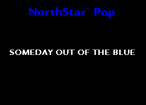 NorthStar'V Pop

SOMEDAY OUT OF THE BLUE