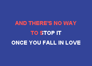 AND THERE'S NO WAY
TO STOP IT

ONCE YOU FALL IN LOVE