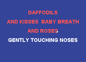 DAFFODILS
AND KISSES BABY BREATH
AND ROSES
GENTLY TOUCHING NOSES