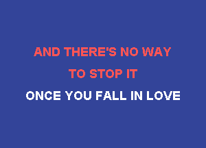 AND THERE'S NO WAY
TO STOP IT

ONCE YOU FALL IN LOVE
