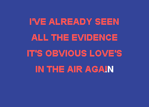 I'VE ALREADY SEEN
ALL THE EVIDENCE
IT'S OBVIOUS LOVE'S
IN THE AIR AGAIN

g