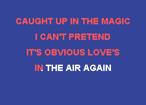 CAUGHT UP IN THE MAGIC
I CAN'T PRETEND
IT'S OBVIOUS LOVE'S

IN THE AIR AGAIN