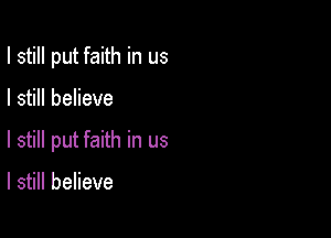 I still put faith in us

I still believe

I still put faith in us

I still believe