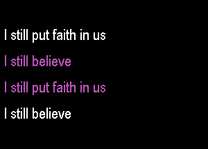 I still put faith in us

I still believe

I still put faith in us

I still believe