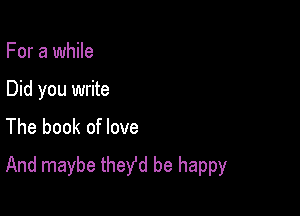 For a while

Did you write

The book of love
And maybe theYd be happy