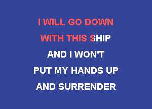 IWILL GO DOWN
WITH THIS SHIP
AND I WON'T

PUT MY HANDS UP
AND SURRENDER