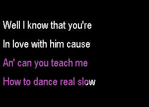 Well I know that you're

In love with him cause
An' can you teach me

How to dance real slow