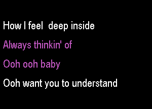 How I feel deep inside

Always thinkin' of
Ooh ooh baby

Ooh want you to understand