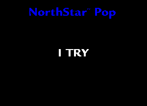 NorthStar'V Pop

I TRY