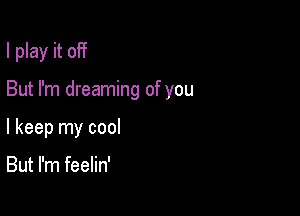 I play it off

But I'm dreaming of you
I keep my cool

But I'm feelin'