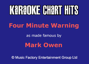 KEREWIE EHEHT HiTS

Four Minute Warning

as made famous by

Mark Owen

Music Factory Entertainment Group Ltd