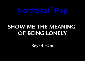 NorthStar Pop

SHOW ME THE MEANING
OF BEING LONELY

Key of Fifm