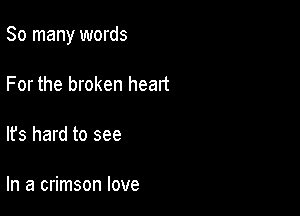 So many words

For the broken heart

It's hard to see

In a crimson love