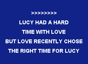 LUCY HAD A HARD
TIME WITH LOVE
BUT LOVE RECENTLY CHOSE
THE RIGHT TIME FOR LUCY