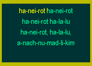 ha-nei-rot ha-nei-rot
ha-nei-rot ha-Ia-Iu

ha-nei-rot, ha-Ia-Iu,

a-nach-nu-mad-Ii-kim