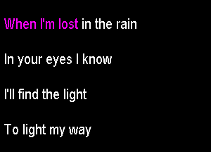 When I'm lost in the rain

In your eyes I know

I'll find the light

To light my way