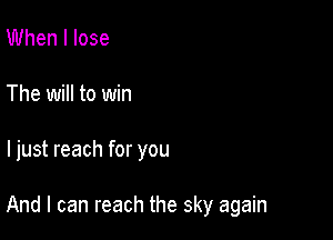 UUhenllose
The will to win

I just reach for you

And I can reach the sky again