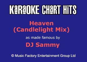 KEREWIE EHEHT HiTS

Heaven
(Candlelight Mix)

as made famous by

DJ Sammy

Music Factory Entertainment Group Ltd