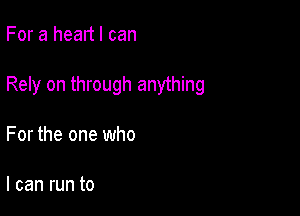 For a head I can

Rely on through anything

For the one who

I can run to