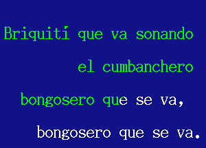 Briquiti que va sonando
e1 cumbanchero
bongosero que se va,

bongosero que se va.