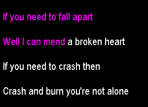 If you need to fall apart
Well I can mend a broken heart

If you need to crash then

Crash and burn you're not alone