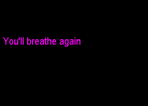 You'll breathe again
