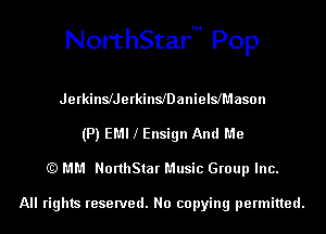 NorthStarm Pop

JerkinleerkinleanielslMason
(P) EMI l Ensign And Me
(Q MM NorthStar Music Group Inc.

All rights reserved. No copying permitted.
