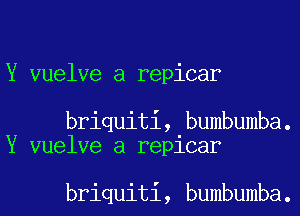 Y vuelve a repicar

briquiti, bumbumba.
Y vuelve a repicar

briquiti, bumbumba.