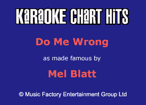 KEREWIE EHEHT HiTS

Do Me Wrong

as made famous by

Mel Blatt

Music Factory Entertainment Group Ltd