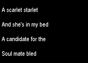 A scarlet starlet

And she's in my bed

A candidate for the

Soul mate bled