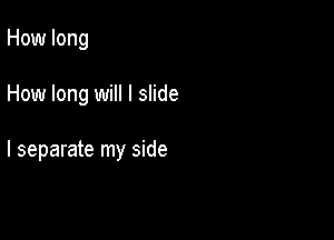 How long

How long will I slide

I separate my side