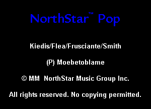 NorthStarm Pop

KiedilelealFrusciantelSmith

(P) Moebetoblame
(Q MM NorthStar Music Group Inc.

All rights reserved. No copying permitted.