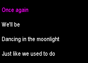 Once again

We'll be

Dancing in the moonlight

Just like we used to do