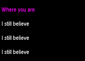 Where you are

I still believe

I still believe

I still believe