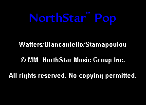 NorthStarm Pop

WatterslBiancaniellolStamapoulou
(Q MM NorthStar Music Group Inc.

All rights reserved. No copying permitted.