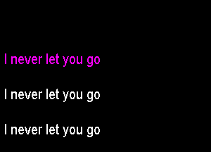 I never let you go

I never let you go

I never let you go