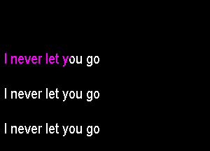 I never let you go

I never let you go

I never let you go