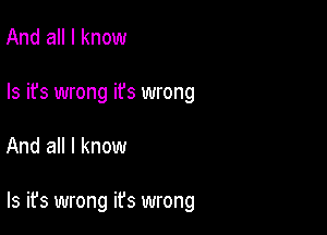 And all I know
Is it's wrong it's wrong

And all I know

Is it's wrong it's wrong