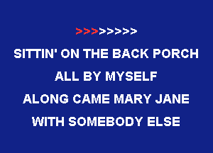 SITTIN' ON THE BACK PORCH
ALL BY MYSELF
ALONG CAME MARY JANE
WITH SOMEBODY ELSE