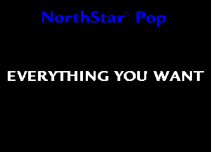 NorthStar'V Pop

EVERYTHING YOU WANT