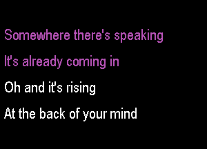 Somewhere there's speaking

lfs already coming in
Oh and it's rising
At the back of your mind