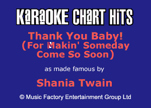 MEREHIIKIE EHEHT HiTS

Thank You Ba by!
(For lidakin' Someday
Come 80 Soon)

as made famous by

Shania Twain

Q Music Factory Entertainment Group Ltd