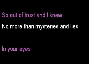 So out of trust and I knew

No more than mysteries and lies

In your eyes