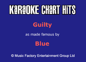 IKEIFBWIKIE BHWT HiTS

Guilty

as made famous by

Blue

9 Music Factory Entertainment Group Ltd
