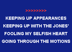 KEEPING UP APPEARANCES
KEEPING UP WITH THE JONES'

FOOLING MY SELFISH HEART
GOING THROUGH THE MOTIONS