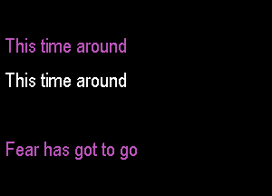 This time around

This time around

Fear has got to go