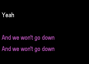 Yeah

And we won't go down

And we won't go down