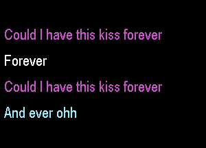 Could I have this kiss forever

Forever

Could I have this kiss forever
And ever ohh