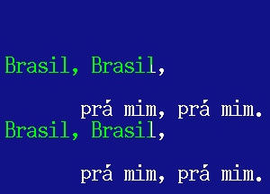 Brasil, Brasil,

pr mim, pr mim.
Bra31l, Bra31l,

pr mim, pra mim.