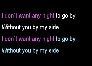 I don't want any night to go by
Without you by my side
I don't want any night to go by

Without you by my side